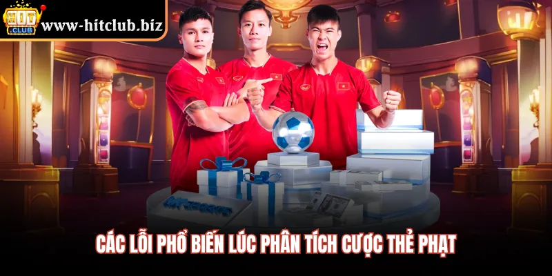 Các lỗi phổ biến lúc phân tích cược thẻ phạt