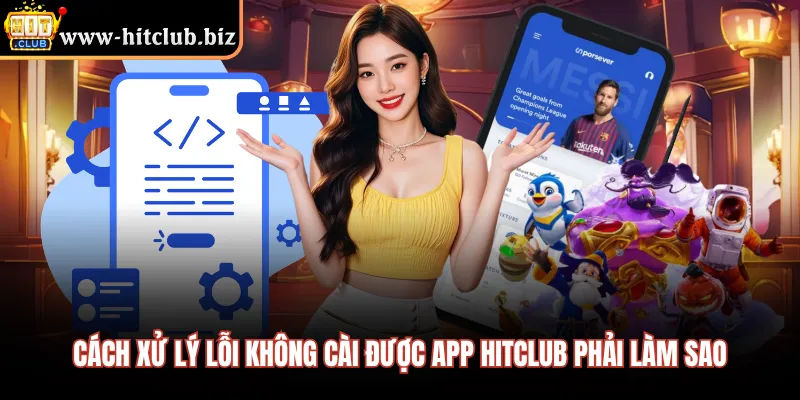 Cách xử lý lỗi không cài được app HITCLUB phải làm sao 