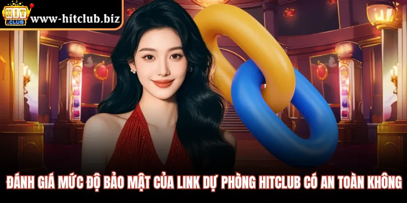 Đánh giá mức độ bảo mật của link dự phòng HITCLUB có an toàn không 