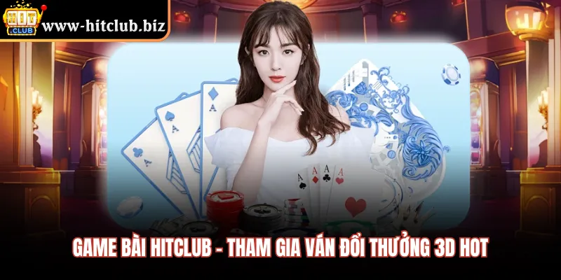 Game bài HITCLUB - Tham gia ván đổi thưởng 3D hot