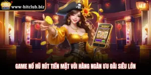 Game Nổ Hũ Rút Tiền Mặt Với Hàng Ngàn Ưu Đãi Siêu Lớn