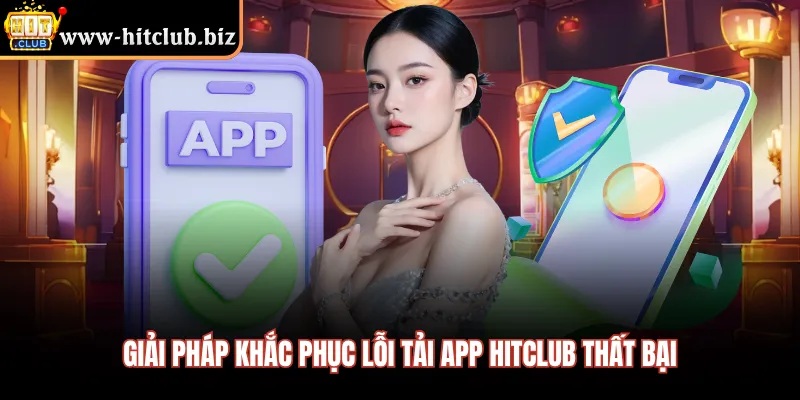 Giải pháp khắc phục lỗi tải app HITCLUB thất bại