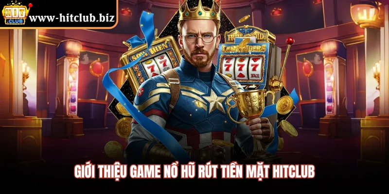 Giới thiệu game nổ hũ rút tiền mặt HITCLUB 