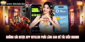 Không Cài Được App HITCLUB Phải Làm Sao Để Tải Siêu Nhanh