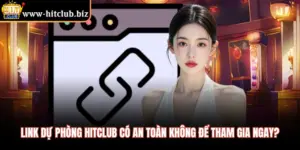 Link Dự Phòng Hitclub Có An Toàn Không Để Tham Gia Ngay?
