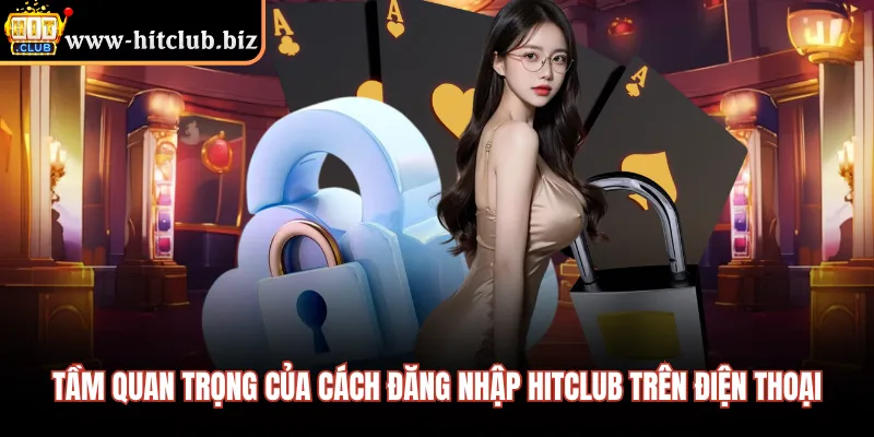 Tầm quan trọng của cách đăng nhập HITCLUB trên điện thoại